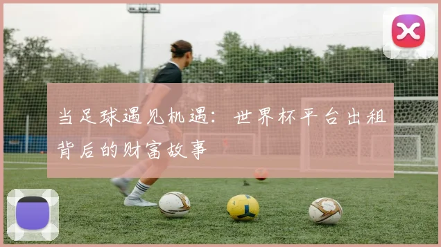 当足球遇见机遇：世界杯平台出租背后的财富故事
