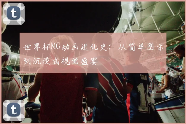 世界杯MG动画进化史：从简单图示到沉浸式视觉盛宴