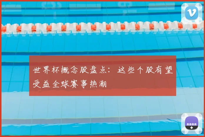 世界杯概念股盘点：这些个股有望受益全球赛事热潮