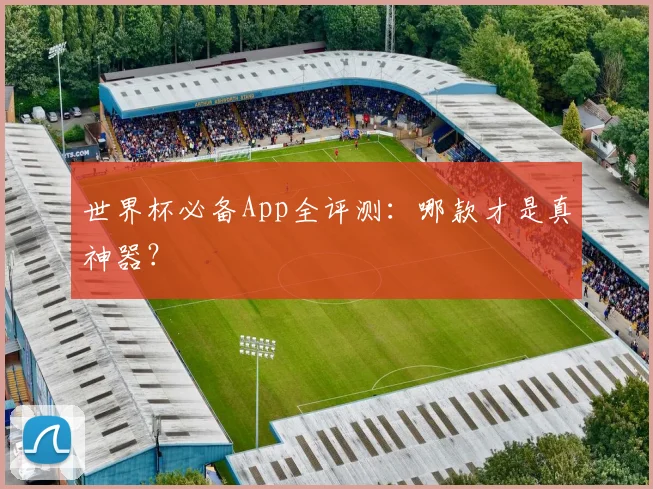 世界杯必备App全评测：哪款才是真神器？