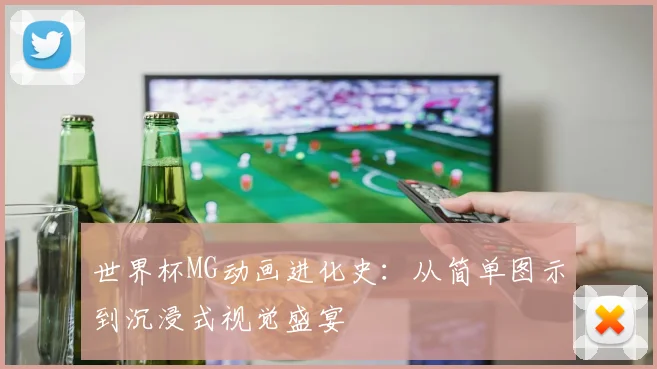 世界杯MG动画进化史：从简单图示到沉浸式视觉盛宴
