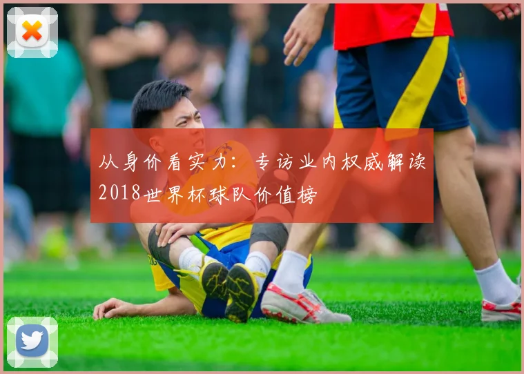 从身价看实力：专访业内权威解读2018世界杯球队价值榜