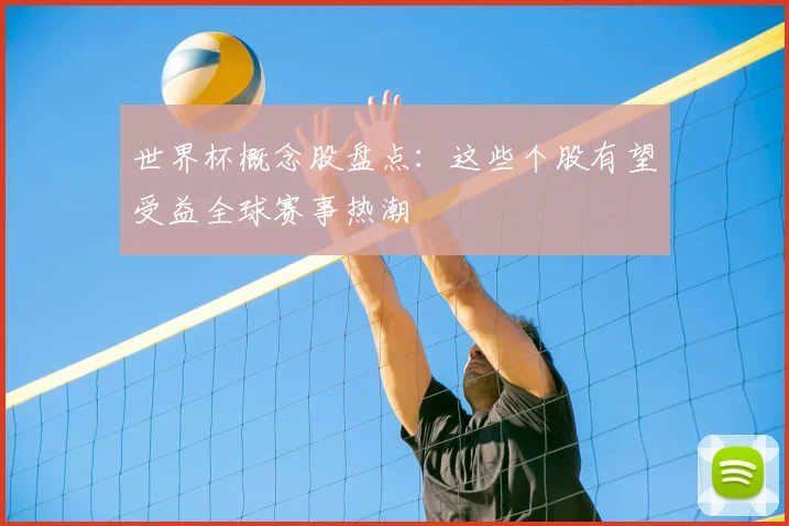 世界杯概念股盘点：这些个股有望受益全球赛事热潮