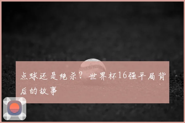 点球还是绝杀？世界杯16强平局背后的故事