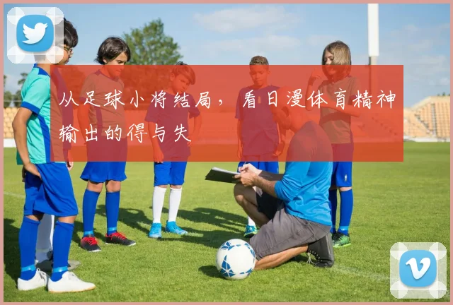 从足球小将结局，看日漫体育精神输出的得与失
