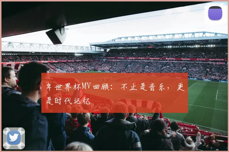 年世界杯MV回顾:不止是音乐,更是时代记忆
