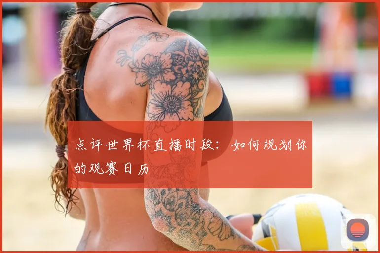 点评世界杯直播时段：如何规划你的观赛日历