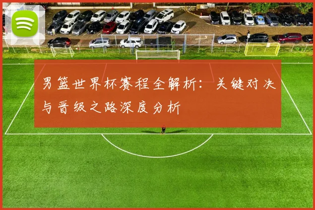 男篮世界杯赛程全解析：关键对决与晋级之路深度分析
