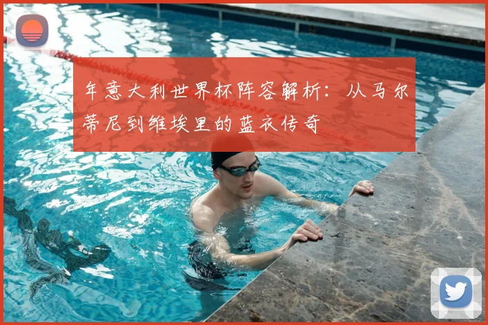年意大利世界杯阵容解析：从马尔蒂尼到维埃里的蓝衣传奇