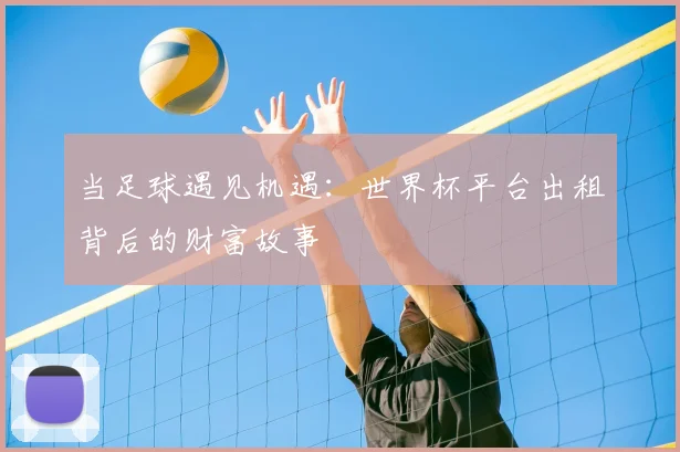 当足球遇见机遇：世界杯平台出租背后的财富故事